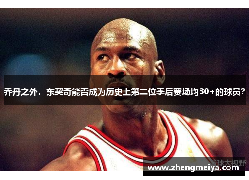 乔丹之外，东契奇能否成为历史上第二位季后赛场均30+的球员？