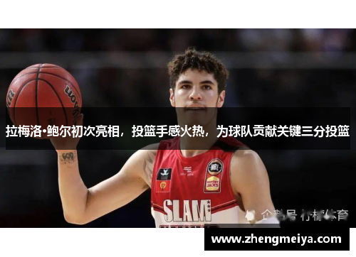 拉梅洛·鲍尔初次亮相，投篮手感火热，为球队贡献关键三分投篮